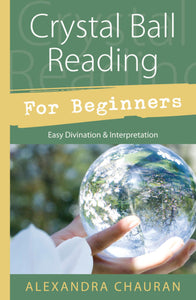 Crystal Ball Reading For Beginners by: Alexandra Chauran